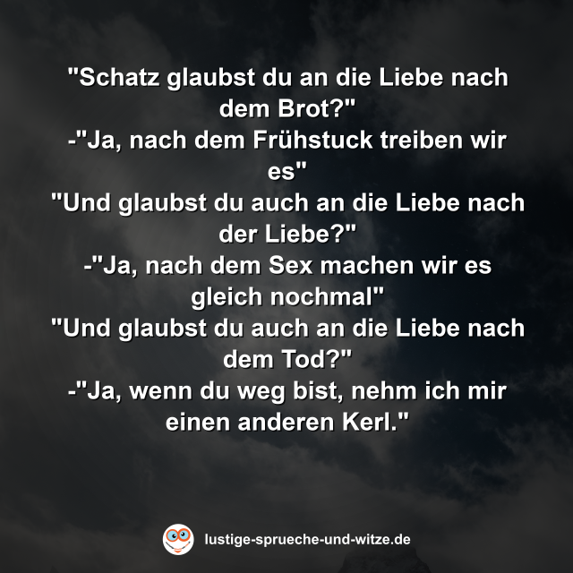 "Schatz glaubst du an die Liebe nach dem Brot?"