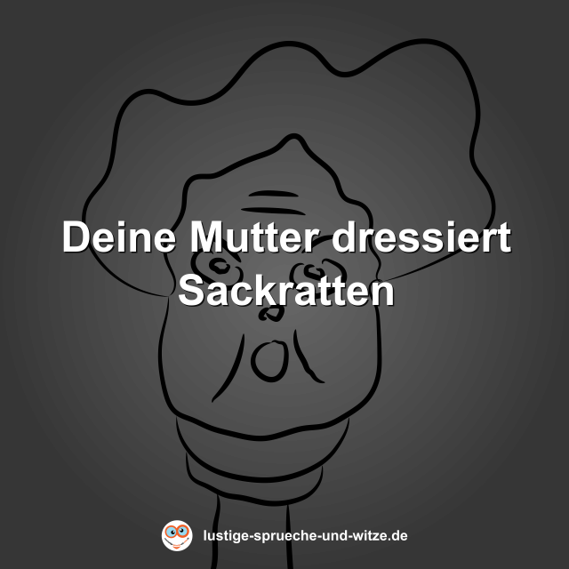 Deine Mutter dressiert Sackratten