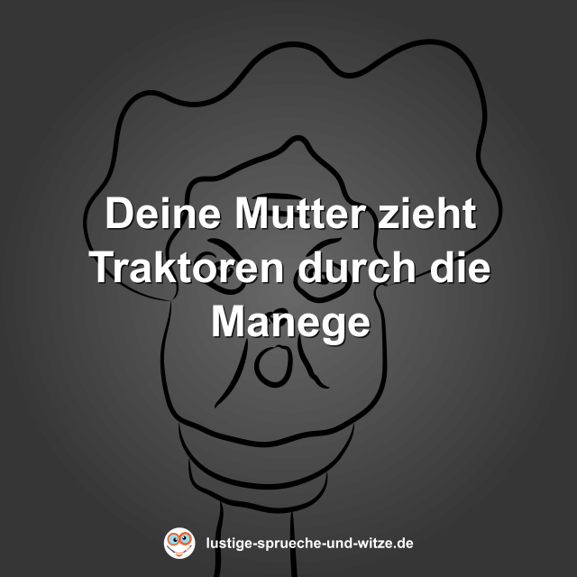 Deine Mutter zieht Traktoren durch die Manege