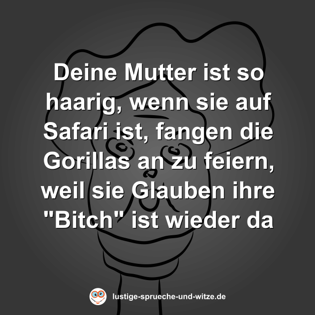 Deine Mutter ist so haarig, wenn sie auf Safari ist, fangen die Gorillas an zu feiern, weil sie Glauben ihre "Bitch" kommt