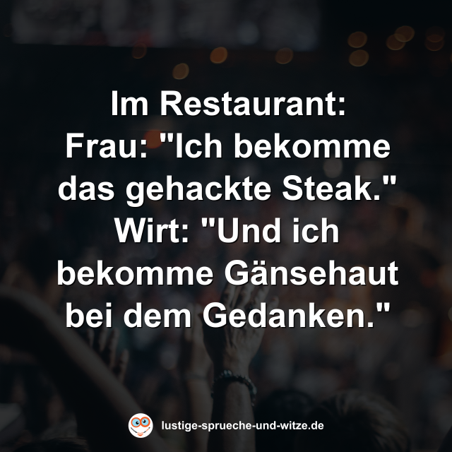 Im Restaurant: Frau: "Ich bekomme das gehackte Steak." Wirt: "Und ich bekomme G&auml;nsehaut bei dem Gedanken."