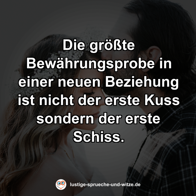 Die gr&ouml;&szlig;te Bew&auml;hrungsprobe in einer neuen Beziehung ist nicht der erste Kuss sondern der erste Schiss.