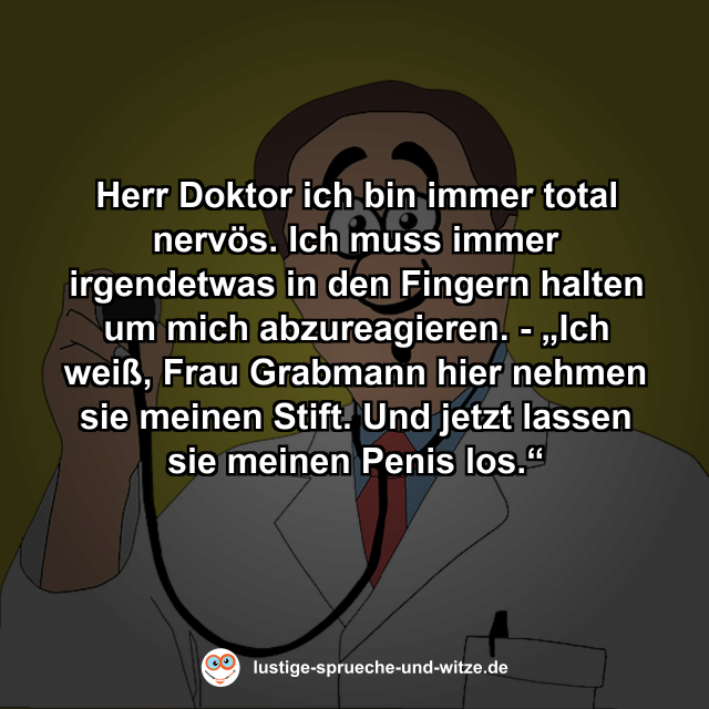 Herr Doktor ich bin immer total nerv&ouml;s. Ich muss immer irgendetwas in den Fingern halten um mich abzureagieren. - &bdquo;Ich wei&szlig;, Frau Grabmann hier nehmen sie meinen Stift. Und jetzt lassen sie meinen Penis los.&ldquo;