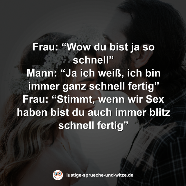 Frau: &ldquo;Wow du bist ja so schnell&rdquo; Mann: &ldquo;Ja ich wei&szlig;, ich bin immer ganz schnell fertig