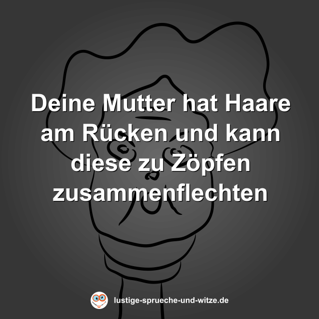 Deine Mutter hat Haare am R&uuml;cken und kann diese zu Z&ouml;pfen zusammenflechten