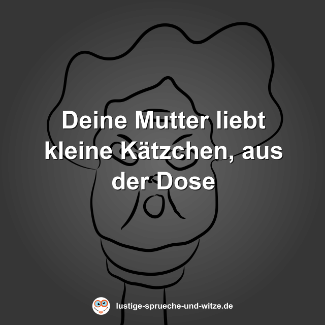 Deine Mutter liebt kleine K&auml;tzchen, aus der Dose
