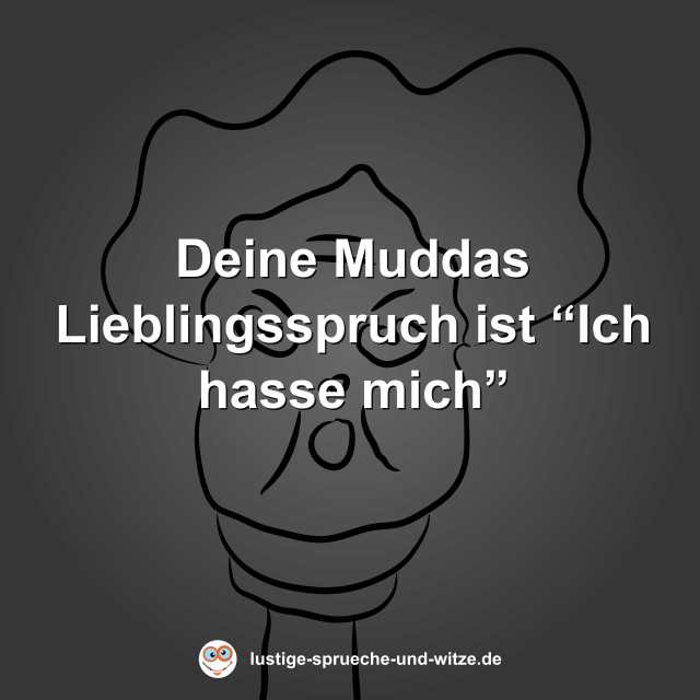 Deine Muddas Lieblingsspruch ist &ldquo;Ich hasse mich&rdquo;