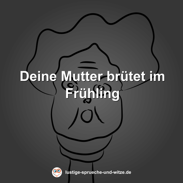 Deine Mutter br&uuml;tet im Fr&uuml;hling