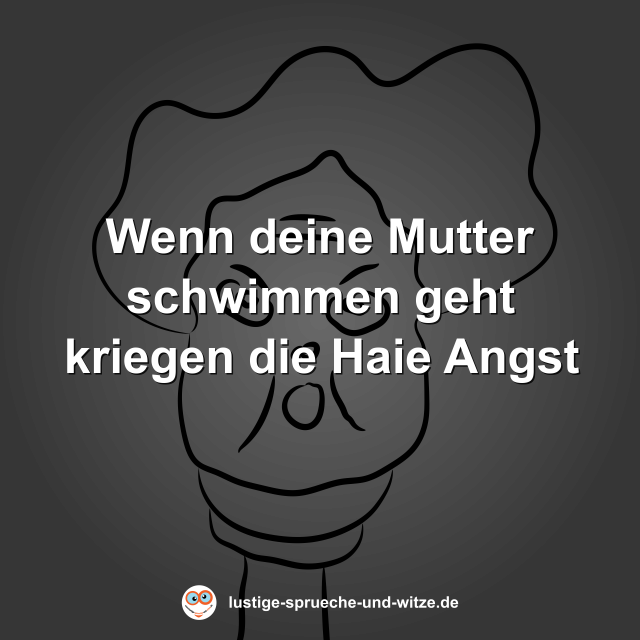 Wenn deine Mutter schwimmen geht kriegen die Haie Angst