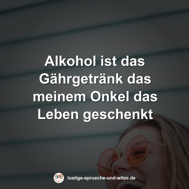 Alkohol ist das G&auml;hrgetr&auml;nk das meinem Onkel das Leben geschenkt