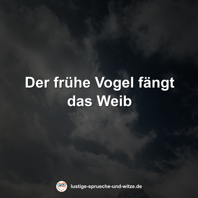 Der fr&uuml;he Vogel f&auml;ngt das Weib