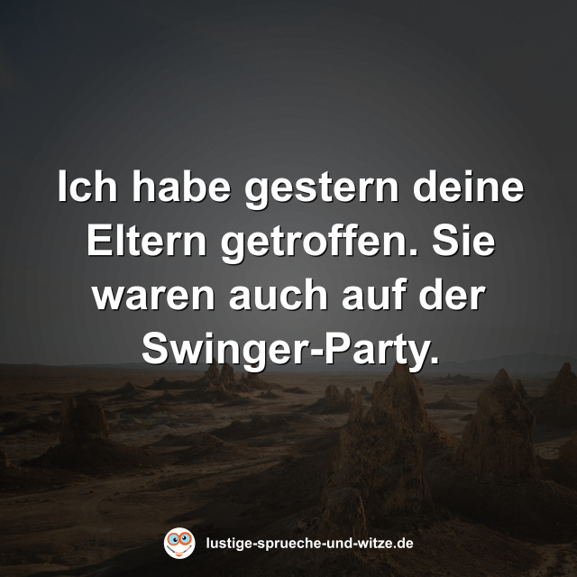 Ich habe gestern deine Eltern getroffen. Sie waren auch auf der Swinger-Party.