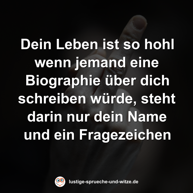 Dein Leben ist so hohl wenn jemand eine Biographie &uuml;ber dich schreiben w&uuml;rde, steht darin nur dein Name und ein Fragezeichen
