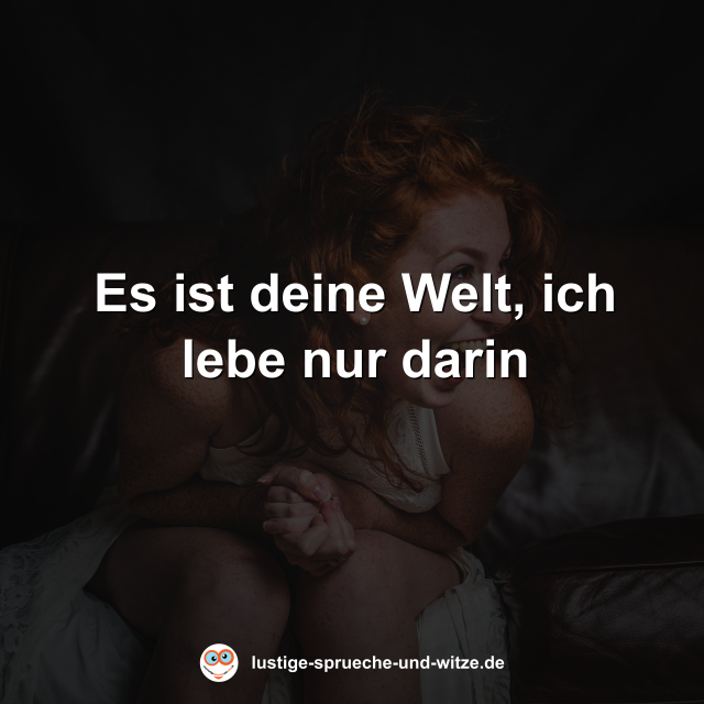 Es ist deine Welt, ich lebe nur darin