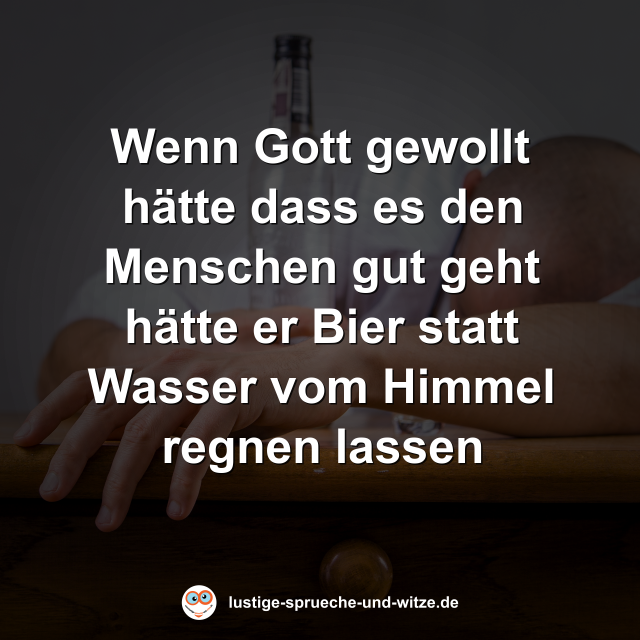 Wenn Gott gewollt h&auml;tte dass es den Menschen gut geht h&auml;tte er Bier statt Wasser vom Himmel regnen lassen