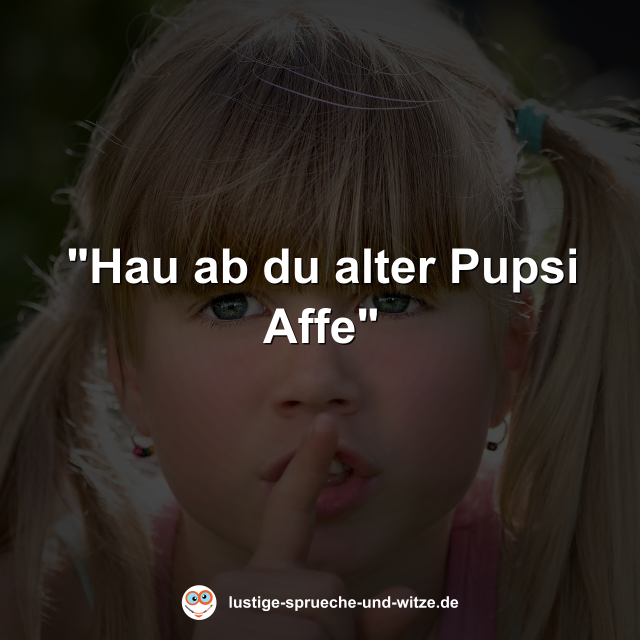 "Hau ab du alter Pupsi Affe"