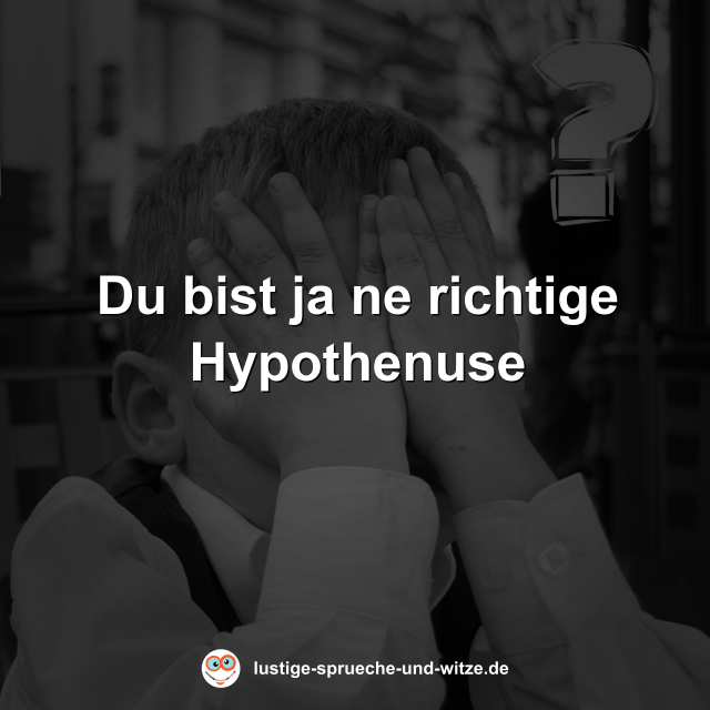 Du bist ja ne richtige Hypothenuse