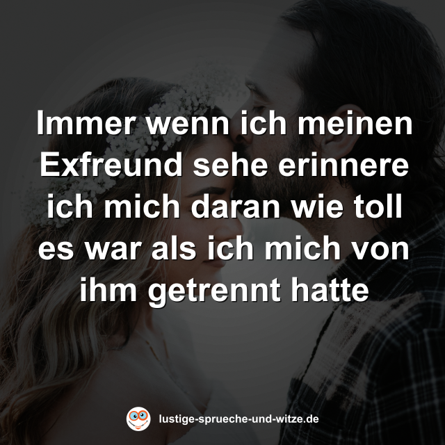 Immer wenn ich meinen Exfreund sehe erinnere ich mich daran wie toll es war als ich mich von ihm getrennt hatte