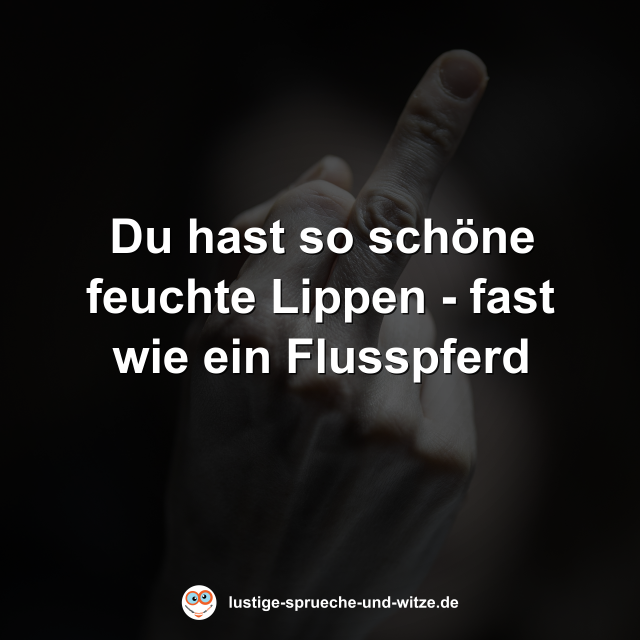 Du hast so sch&ouml;ne feuchte Lippen - fast wie ein Flusspferd
