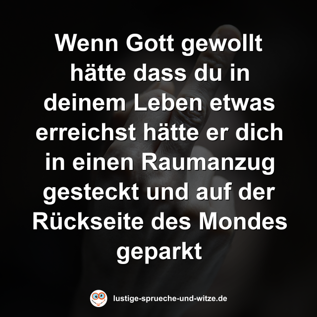 Wenn Gott gewollt h&auml;tte dass du in deinem Leben etwas erreichst h&auml;tte er dich in einen Raumanzug gesteckt und auf der R&uuml;ckseite des Mondes geparkt