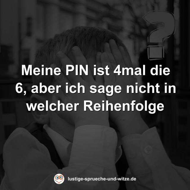 Meine PIN ist 4mal die 6, aber ich sage nicht in welcher Reihenfolge
