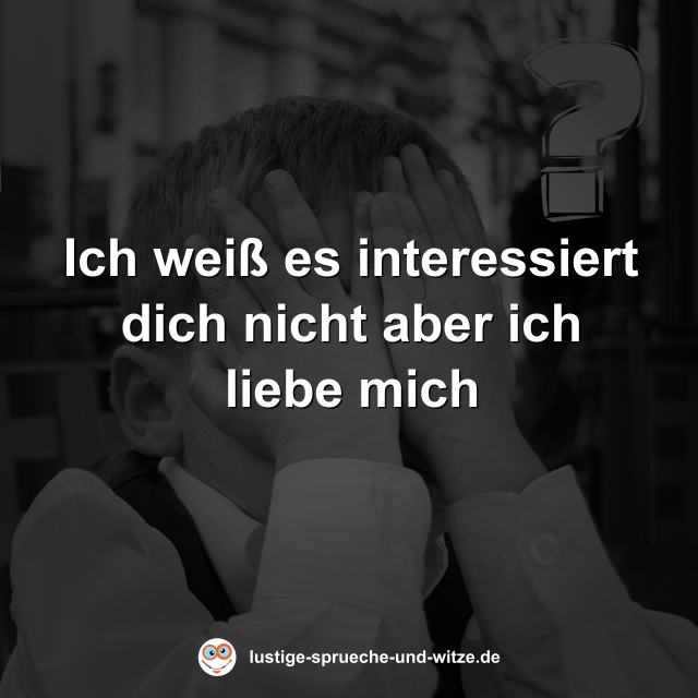 Ich wei&szlig; es interessiert dich nicht aber ich liebe mich
