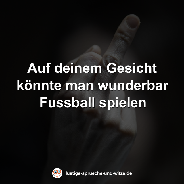 Auf deinem Gesicht k&ouml;nnte man wunderbar Fussball spielen