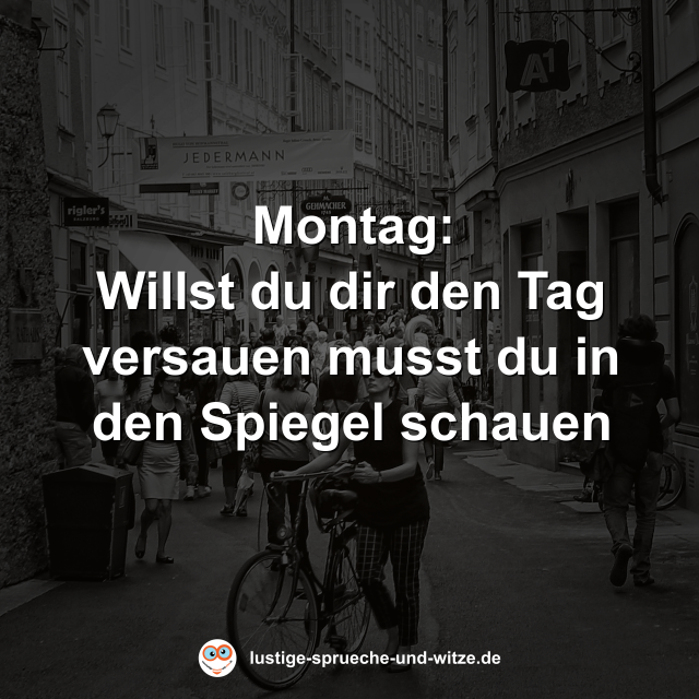 Montag: Willst du dir den Tag versauen musst du in den Spiegel schauen