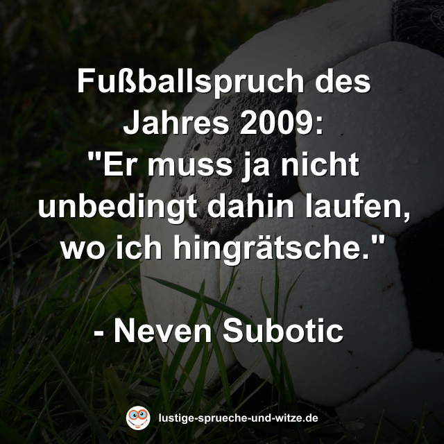 Fu&szlig;ballspruch des Jahres 2009: "Er muss ja nicht unbedingt dahin laufen, wo ich hingr&auml;tsche."  - Neven Subotic