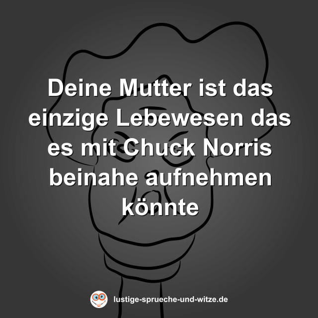 Deine Mutter ist das einzige Lebewesen das es mit Chuck Norris beinahe aufnehmen k&ouml;nnte