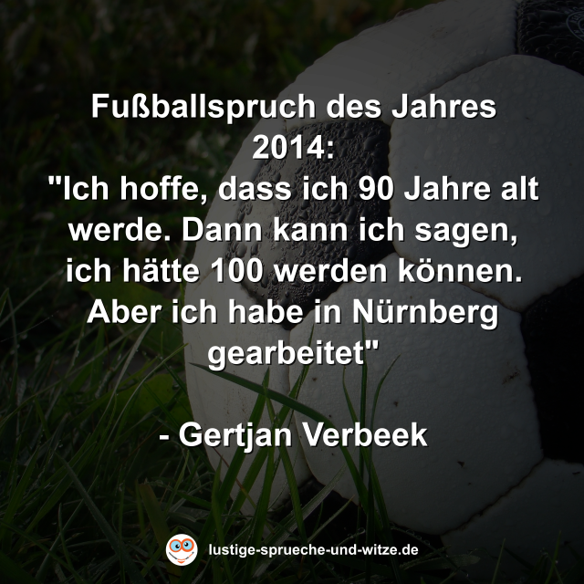 Fu&szlig;ballspruch des Jahres 2014: "Ich hoffe, dass ich 90 Jahre alt werde. Dann kann ich sagen, ich h&auml;tte 100 werden k&ouml;nnen. Aber ich habe in N&uuml;rnberg gearbeitet"  - Gertjan Verbeek