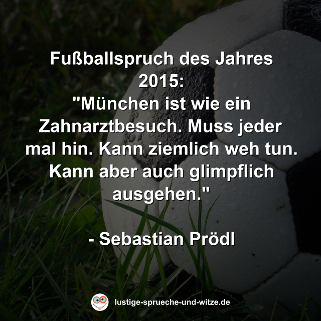Fu&szlig;ballspruch des Jahres 2015: "M&uuml;nchen ist wie ein Zahnarztbesuch. Muss jeder mal hin. Kann ziemlich weh tun. Kann aber auch glimpflich ausgehen."  - Sebastian Pr&ouml;dl