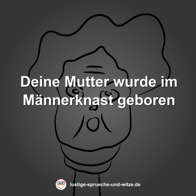 Deine Mutter wurde im M&auml;nnerknast geboren