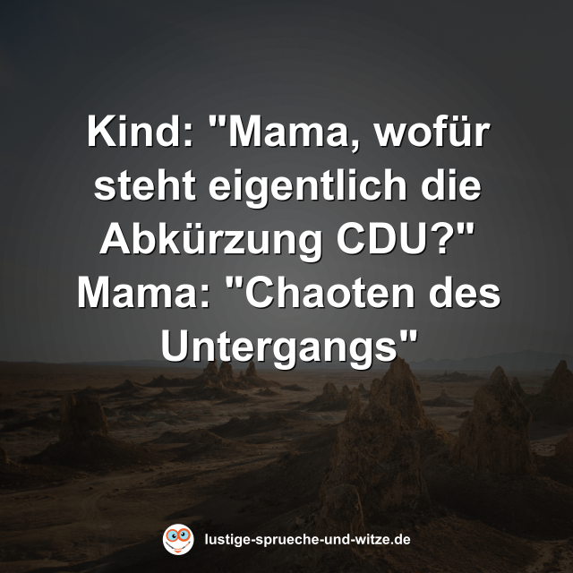 Kind: "Mama, wof&uuml;r steht eigentlich die Abk&uuml;rzung CDU?" Mama: "Chaoten des Untergangs"