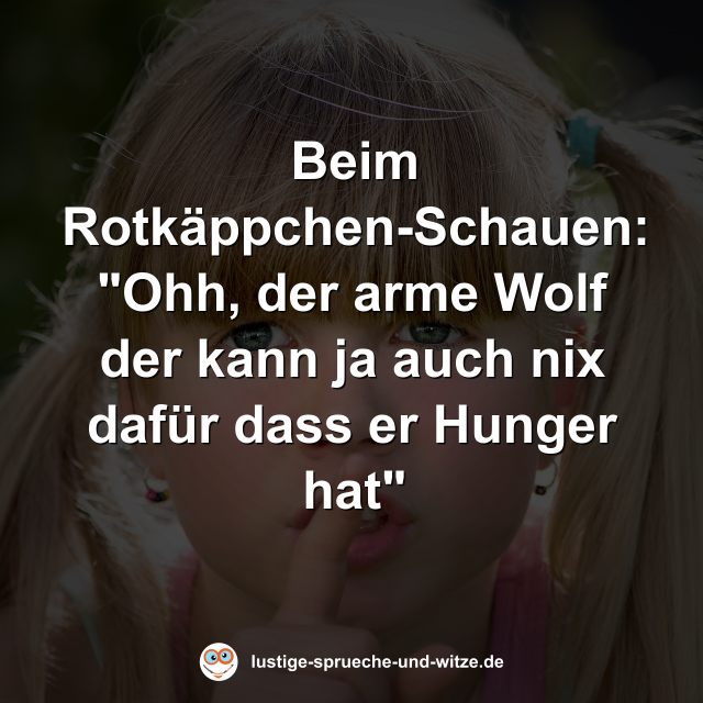 Beim Rotk&auml;ppchen-Schauen: "Ohh, der arme Wolf der kann ja auch nix daf&uuml;r dass er Hunger hat"
