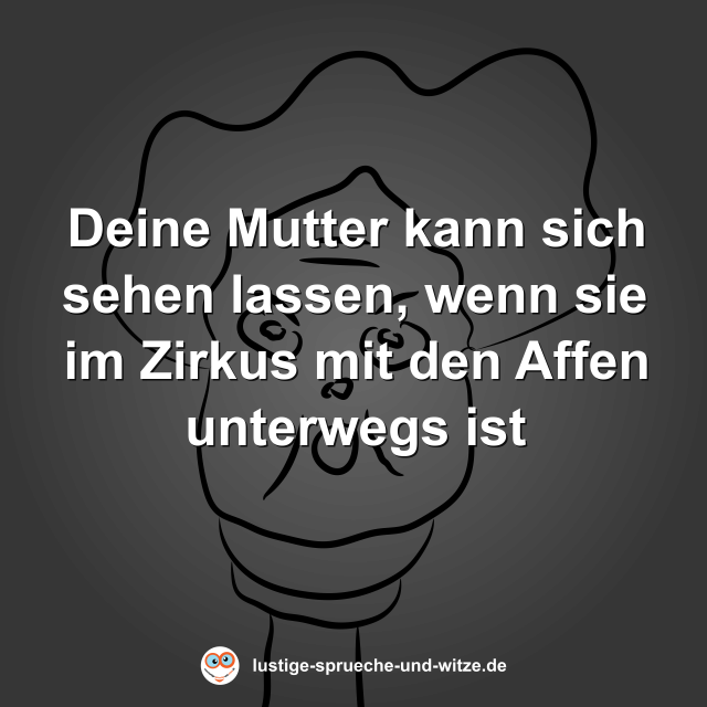 Deine Mutter kann sich sehen lassen, wenn sie im Zirkus mit den Affen unterwegs ist