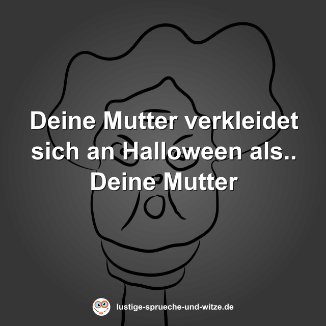 Deine Mutter verkleidet sich an Halloween als.. Deine Mutter