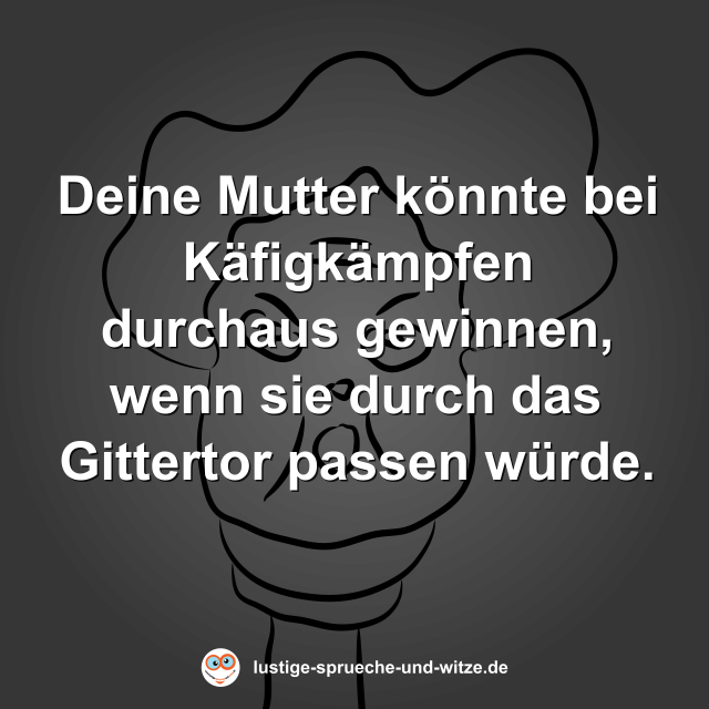 Deine Mutter k&ouml;nnte bei K&auml;figk&auml;mpfen durchaus gewinnen, wenn sie durch das Gittertor passen w&uuml;rde.