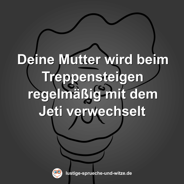 Deine Mutter wird beim Treppensteigen regelm&auml;&szlig;ig mit dem Jeti verwechselt