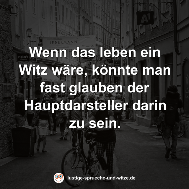 Wenn das leben ein Witz w&auml;re, k&ouml;nnte man fast glauben der Hauptdarsteller darin zu sein.