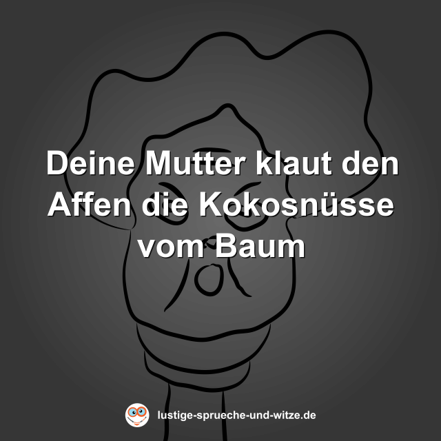 Deine Mutter klaut den Affen die Kokosn&uuml;sse vom Baum