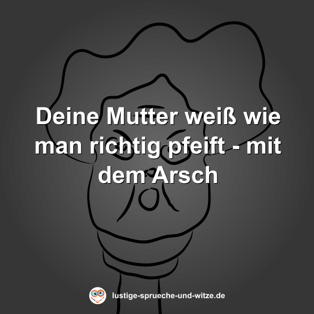 Deine Mutter wei&szlig; wie man richtig pfeift - mit dem Arsch