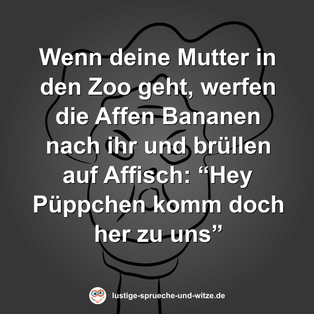 Wenn deine Mutter in den Zoo geht, werfen die Affen Bananen nach ihr und br&uuml;llen auf Affisch: &ldquo;Hey P&uuml;ppchen komm doch her zu uns&rdquo;