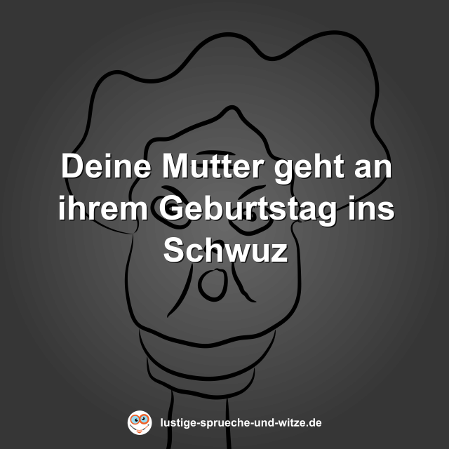 Deine Mutter geht an ihrem Geburtstag ins Schwuz