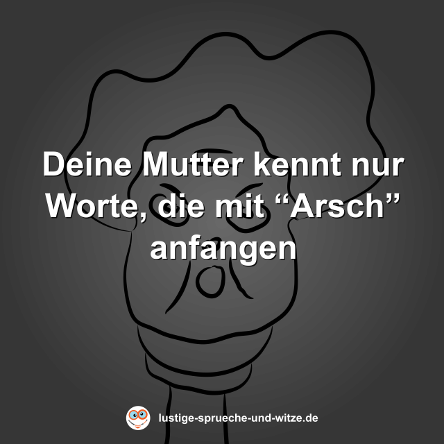 Deine Mutter kennt nur Worte, die mit &ldquo;Arsch&rdquo; anfangen
