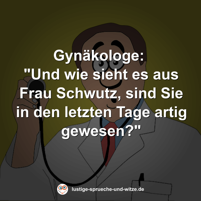 Gyn&auml;kologe: Und wie sieht es aus Frau Schwutz, sind Sie in den letzten Tage artig gewesen?