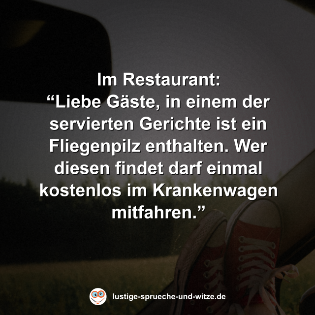 Liebe G&auml;ste, in einem der servierten Gerichte ist ein Fliegenpilz enthalten. Wer diesen findet darf einmal kostenlos im Krankenwagen mitfahren.