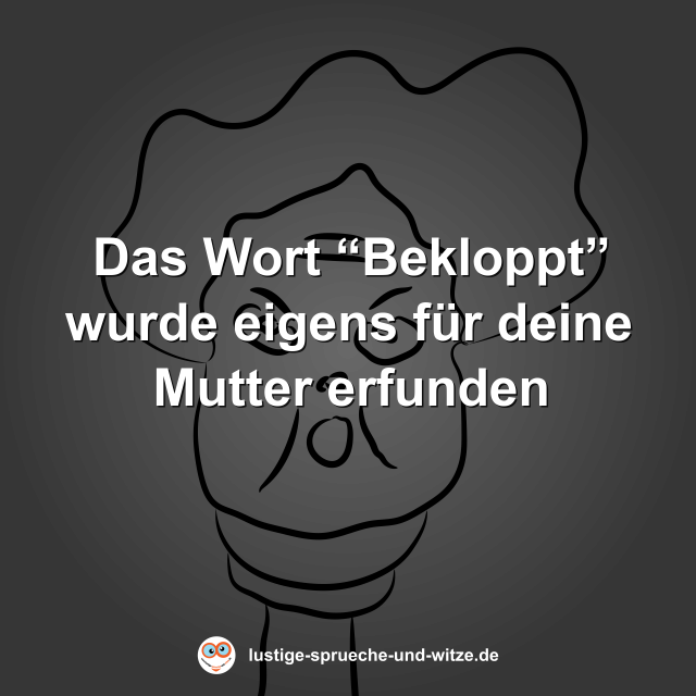 Das Wort &ldquo;Bekloppt&rdquo; wurde eigens f&uuml;r deine Mutter erfunden