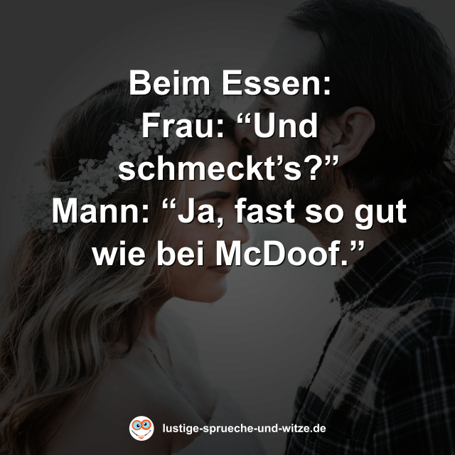 Beim Essen: Frau: &ldquo;Und schmeckt&rsquo;s?&rdquo; Mann: &ldquo;Ja, fast so gut wie bei McDoof.&rdquo;
