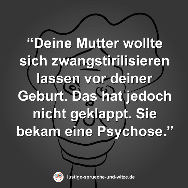 &ldquo;Deine Mutter wollte sich zwangstirilisieren lassen vor deiner Geburt. Das hat jedoch nicht geklappt. Sie bekam eine Psychose.&rdquo;